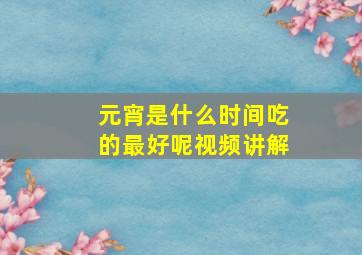 元宵是什么时间吃的最好呢视频讲解