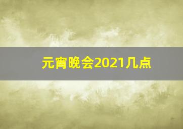 元宵晚会2021几点