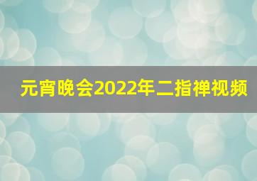 元宵晚会2022年二指禅视频