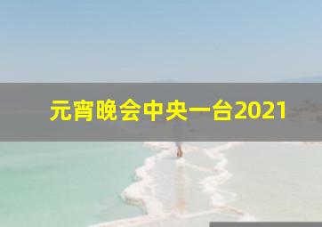 元宵晚会中央一台2021