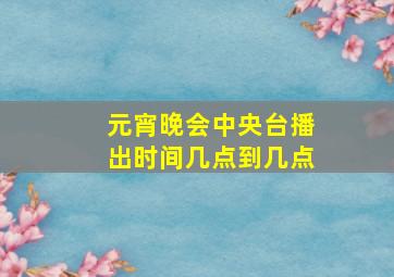 元宵晚会中央台播出时间几点到几点