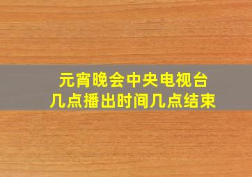 元宵晚会中央电视台几点播出时间几点结束