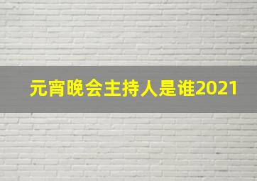 元宵晚会主持人是谁2021