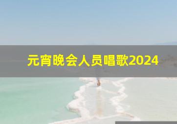 元宵晚会人员唱歌2024