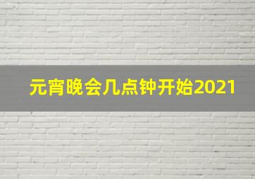 元宵晚会几点钟开始2021