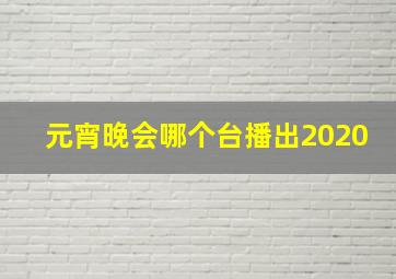 元宵晚会哪个台播出2020