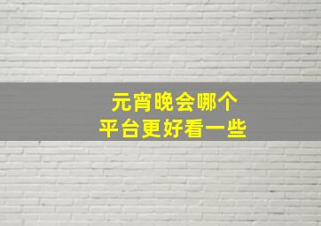 元宵晚会哪个平台更好看一些