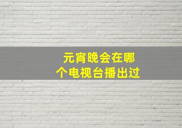 元宵晚会在哪个电视台播出过