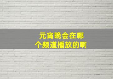 元宵晚会在哪个频道播放的啊