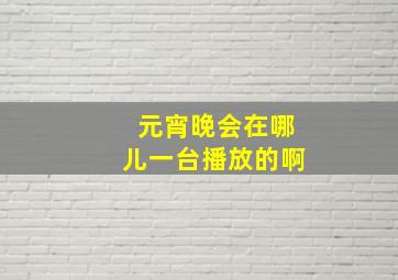 元宵晚会在哪儿一台播放的啊