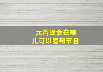 元宵晚会在哪儿可以看到节目