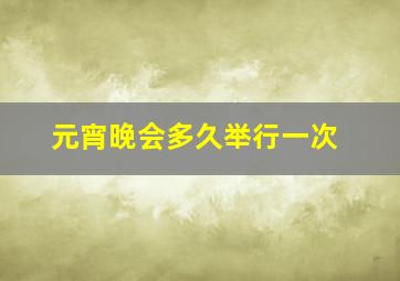 元宵晚会多久举行一次