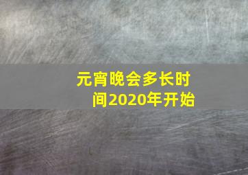 元宵晚会多长时间2020年开始