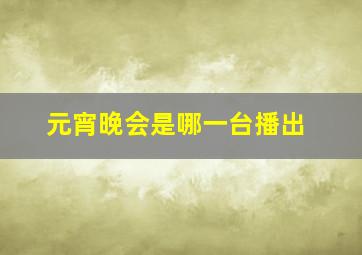 元宵晚会是哪一台播出