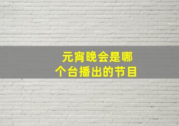 元宵晚会是哪个台播出的节目