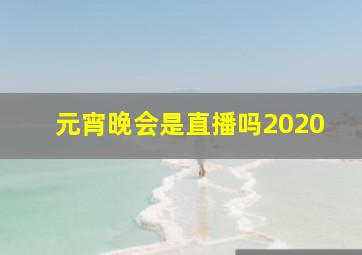 元宵晚会是直播吗2020