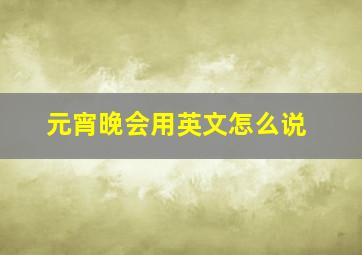 元宵晚会用英文怎么说