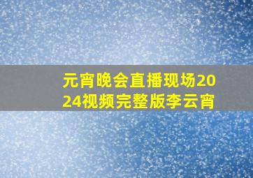 元宵晚会直播现场2024视频完整版李云宵