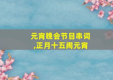 元宵晚会节目串词,正月十五闹元宵