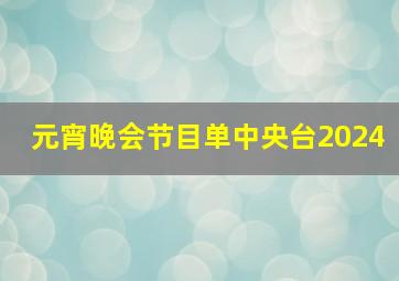 元宵晚会节目单中央台2024