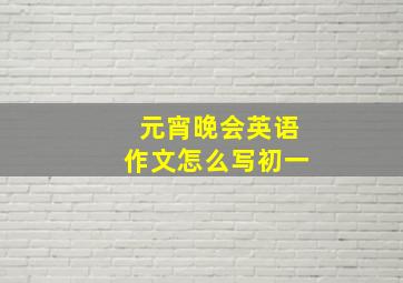 元宵晚会英语作文怎么写初一