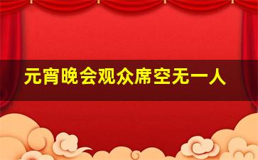 元宵晚会观众席空无一人