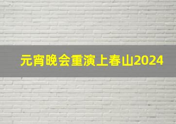 元宵晚会重演上春山2024