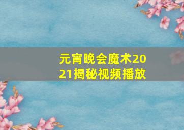 元宵晚会魔术2021揭秘视频播放