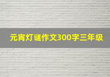 元宵灯谜作文300字三年级