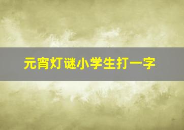 元宵灯谜小学生打一字