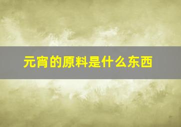 元宵的原料是什么东西