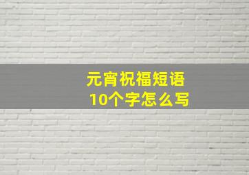 元宵祝福短语10个字怎么写