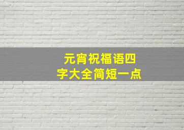 元宵祝福语四字大全简短一点