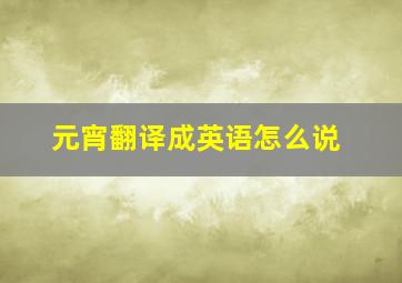 元宵翻译成英语怎么说