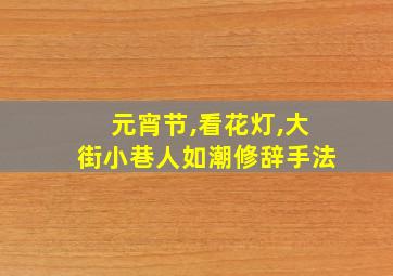 元宵节,看花灯,大街小巷人如潮修辞手法