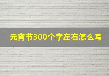 元宵节300个字左右怎么写