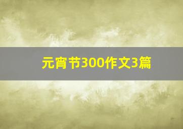 元宵节300作文3篇