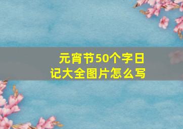 元宵节50个字日记大全图片怎么写