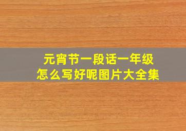 元宵节一段话一年级怎么写好呢图片大全集