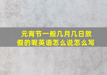 元宵节一般几月几日放假的呢英语怎么说怎么写