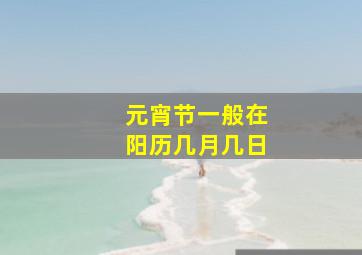 元宵节一般在阳历几月几日