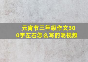 元宵节三年级作文300字左右怎么写的呢视频