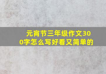 元宵节三年级作文300字怎么写好看又简单的