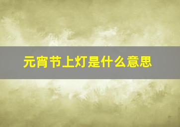 元宵节上灯是什么意思