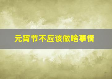 元宵节不应该做啥事情