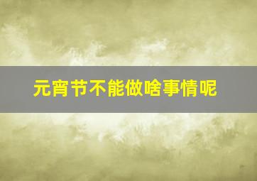 元宵节不能做啥事情呢