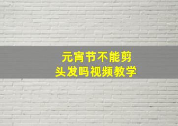 元宵节不能剪头发吗视频教学