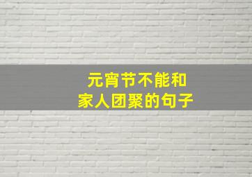 元宵节不能和家人团聚的句子