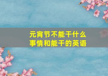 元宵节不能干什么事情和能干的英语