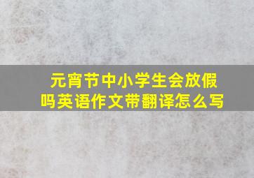 元宵节中小学生会放假吗英语作文带翻译怎么写